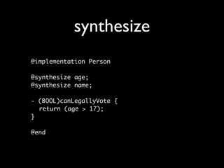 synthesize
@implementation Person

@synthesize age;
@synthesize name;

- (BOOL)canLegallyVote {
  return (age > 17);
}

@end
 