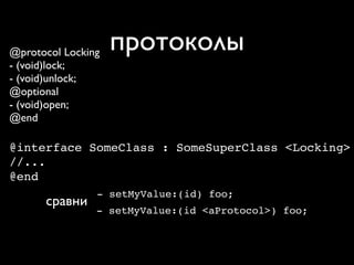 @protocol Locking   протоколы
- (void)lock;
- (void)unlock;
@optional
- (void)open;
@end

@interface SomeClass : SomeSuperClass <Locking>
//...
@end
                - setMyValue:(id) foo;
      сравни
                - setMyValue:(id <aProtocol>) foo;
 