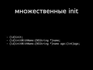 множественные init


- (id)init;
- (id)initWithName:(NSString *)name;
- (id)initWithName:(NSString *)name age:(int)age;
 