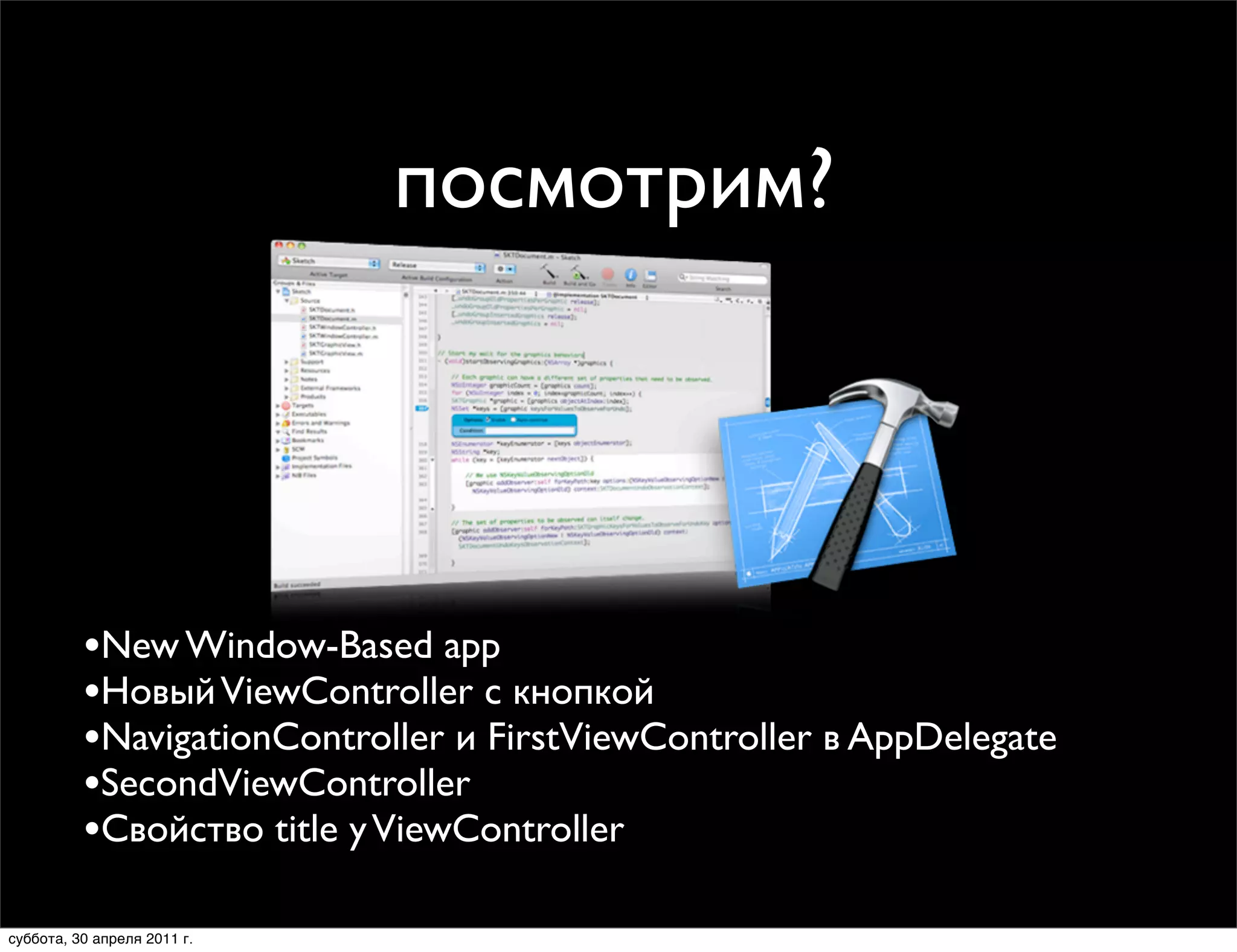 посмотрим?




          •New Window-Based app
          •Новый ViewController с кнопкой
          •NavigationController и FirstViewController в AppDelegate
          •SecondViewController
          •Cвойство title у ViewController
суббота, 30 апреля 2011 г.
 