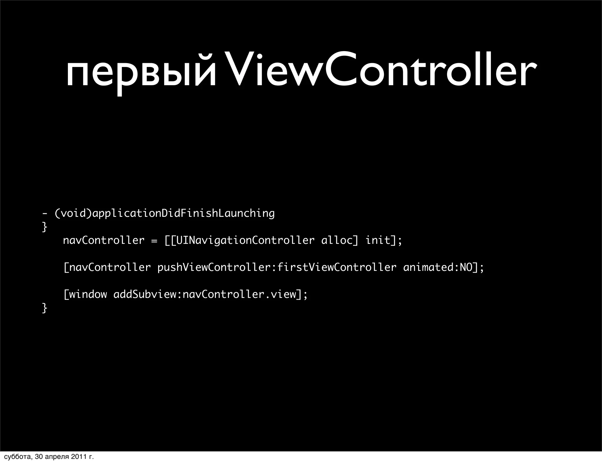 первый ViewController

          - (void)applicationDidFinishLaunching
          }
             navController = [[UINavigationController alloc] init];

                 [navController pushViewController:firstViewController animated:NO];

                 [window addSubview:navController.view];
          }




суббота, 30 апреля 2011 г.
 