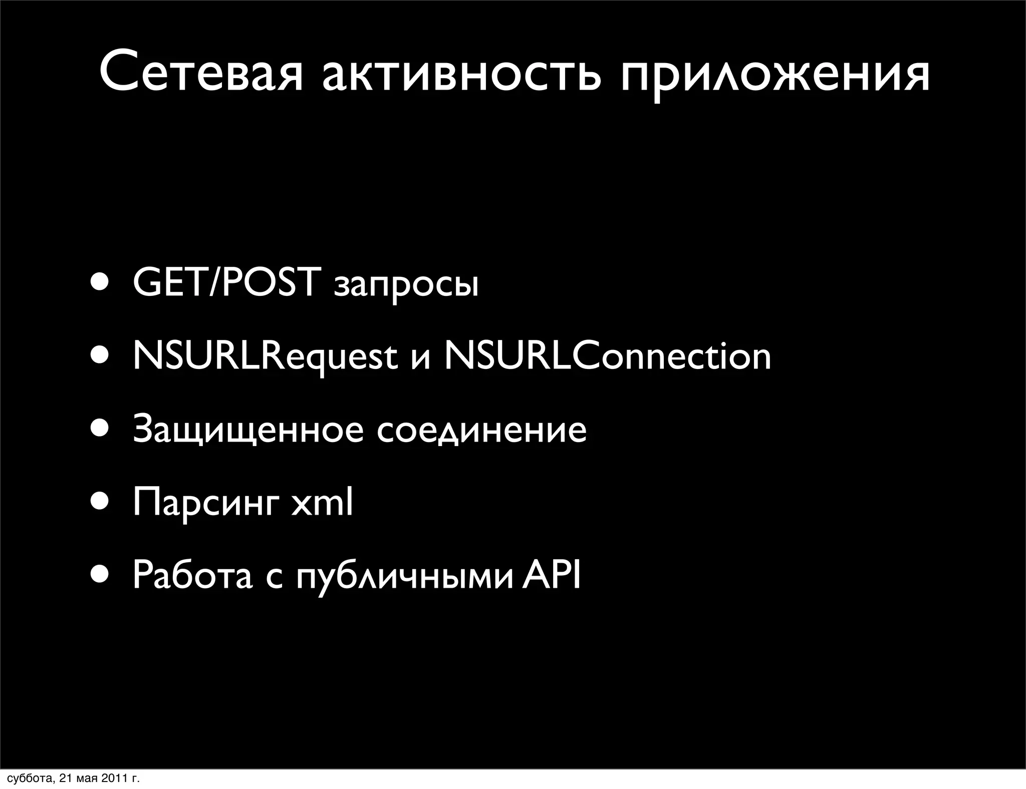 Сетевая активность приложения


             • GET/POST запросы
             • NSURLRequest и NSURLConnection
             • Защищенное соединение
             • Парсинг xml
             • Работа с публичными API

суббота, 21 мая 2011 г.
 