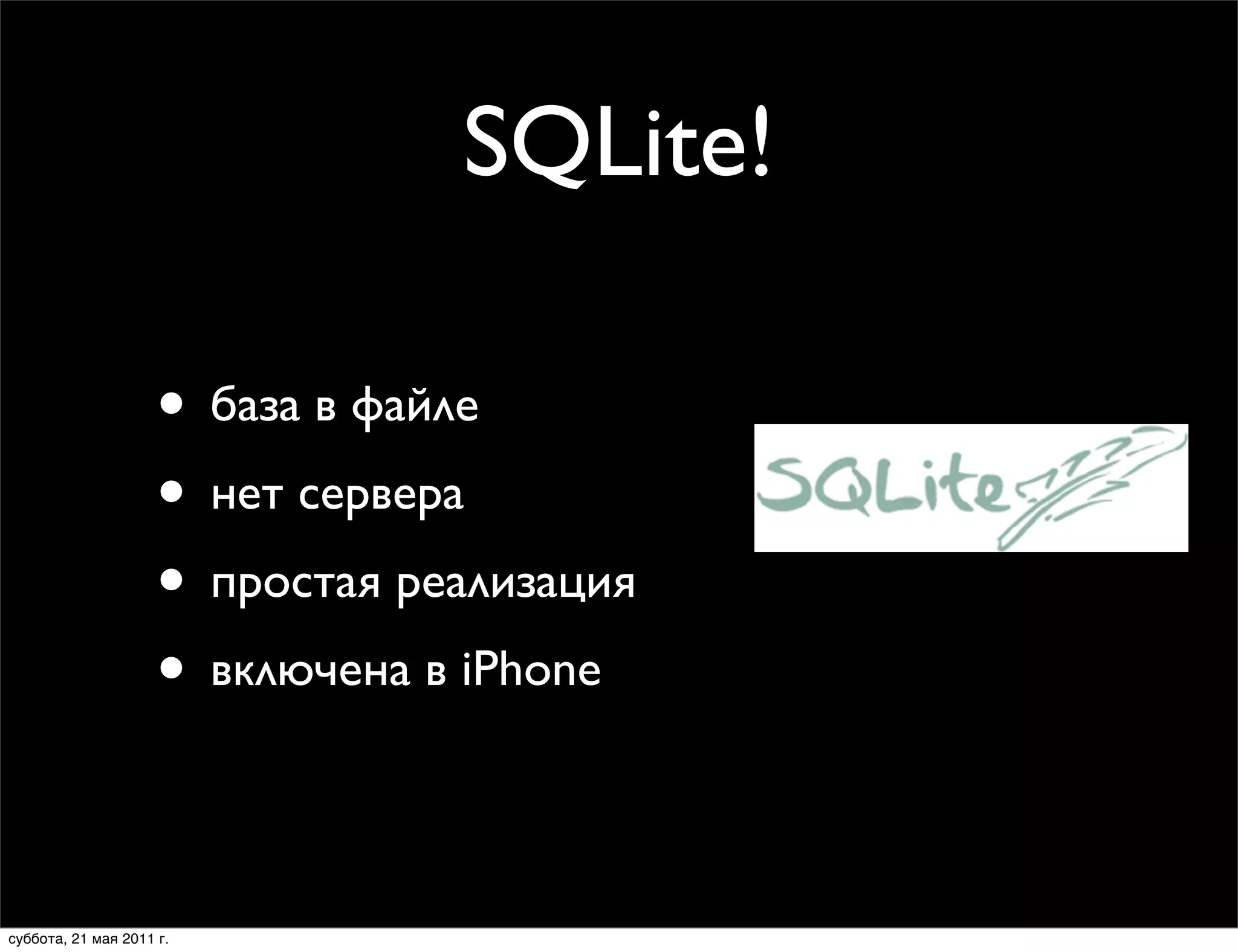 SQLite!

                     • база в файле
                     • нет сервера
                     • простая реализация
                     • включена в iPhone

суббота, 21 мая 2011 г.
 