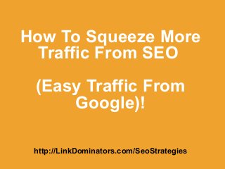 How To Squeeze More
Traffic From SEO
(Easy Traffic From
Google)!
http://LinkDominators.com/SeoStrategies
 