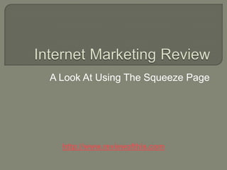 Internet Marketing Review A Look At Using The Squeeze Page http://www.reviewofthis.com 