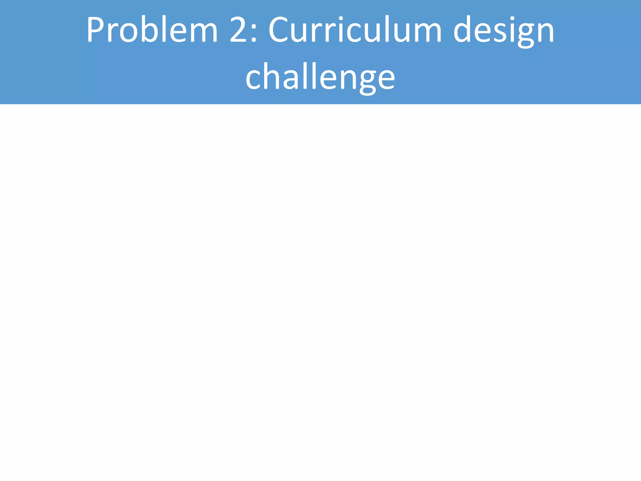 Problem 2: Curriculum design
challenge
 
