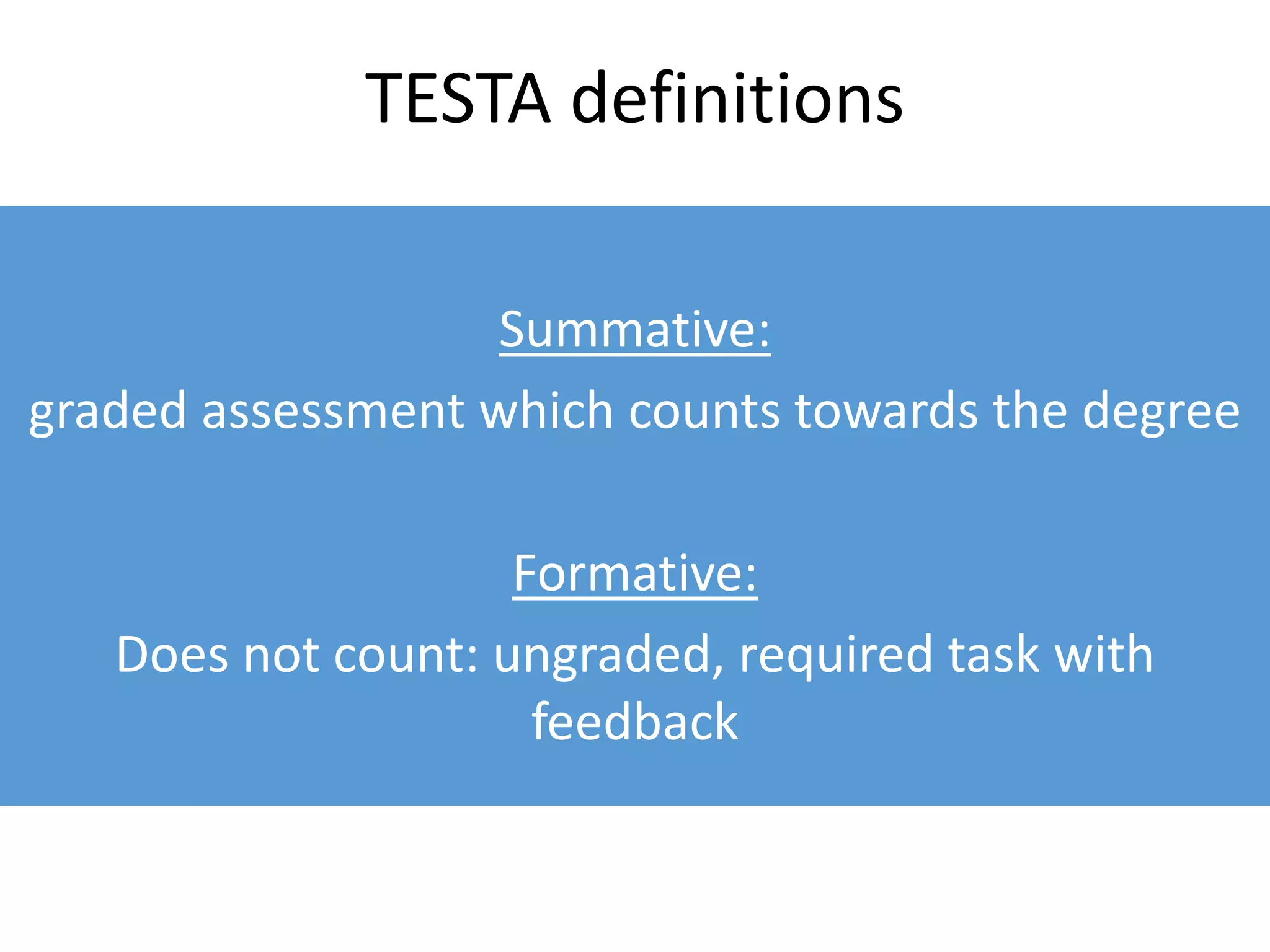 TESTA definitions
Summative:
graded assessment which counts towards the degree
Formative:
Does not count: ungraded, required task with
feedback
 