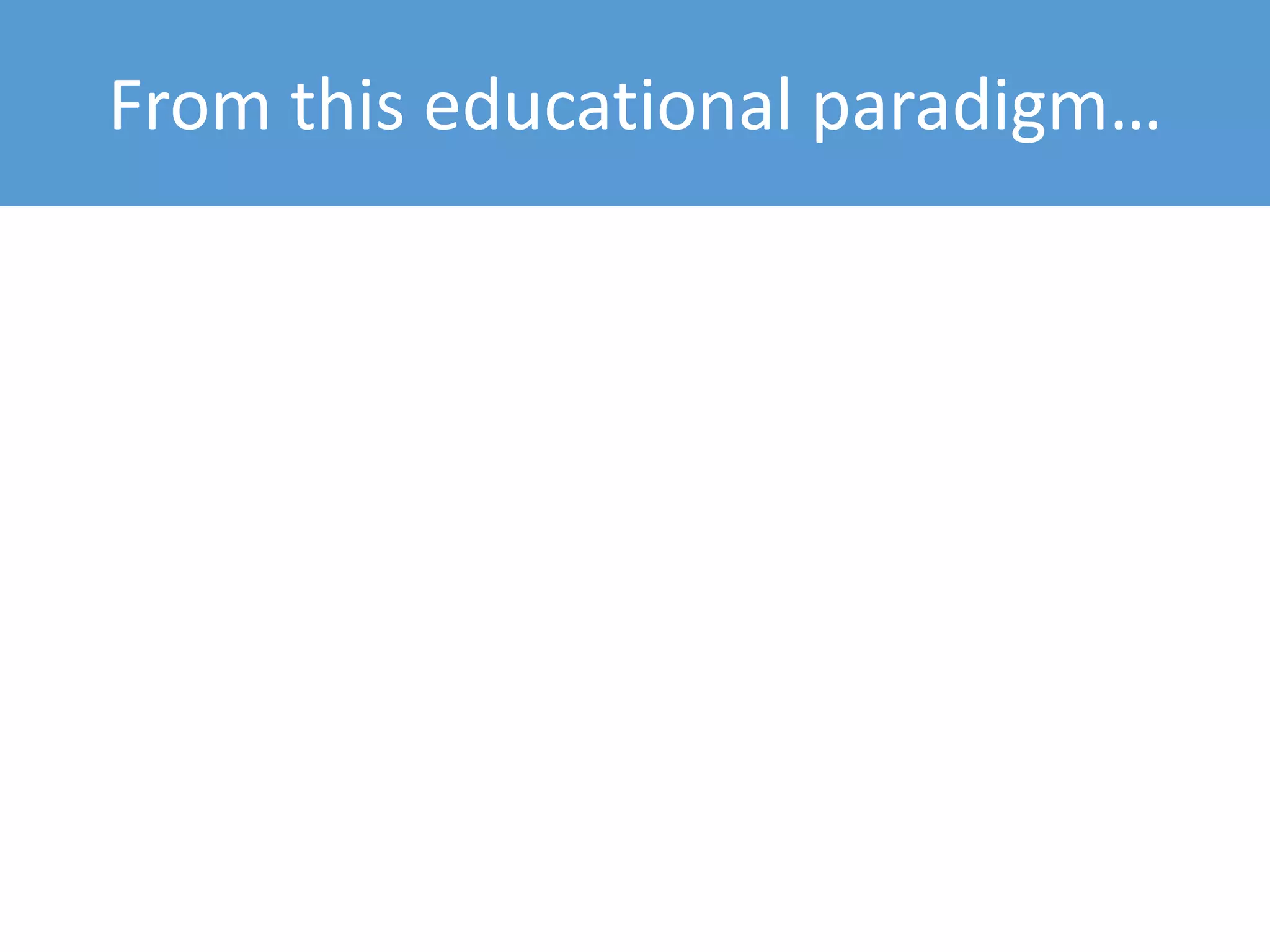 From this educational paradigm…
 