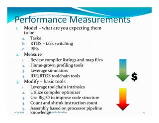 Performance Measurements
1. Model – what are you expecting them
to be
a. Tasks
b. RTOS – task switching
c. ISRs
2. Measure...