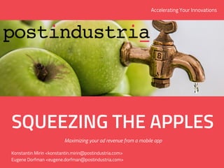 SQUEEZING THE APPLES
Maximizing your ad revenue from a mobile app
Accelerating Your Innovations
Konstantin Mirin <konstantin.mirin@postindustria.com>
Eugene Dorfman <eugene.dorfman@postindustria.com>
 