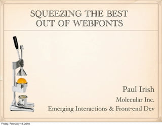 SQUEEZING THE BEST
                             OUT OF WEBFONTS




                                                         Paul Irish
                                                       Molecular Inc.
                               Emerging Interactions & Front-end Dev

Friday, February 19, 2010
 