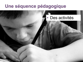Une séquence pédagogique
• Des activités
 