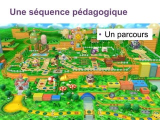 Une séquence pédagogique
• Un parcours
 