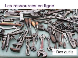 Les ressources en ligne
• Des outils
 