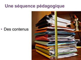 Une séquence pédagogique
• Des contenus
 
