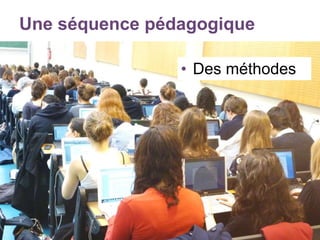 Une séquence pédagogique
• Des méthodes
 