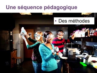 Une séquence pédagogique
• Des méthodes
 