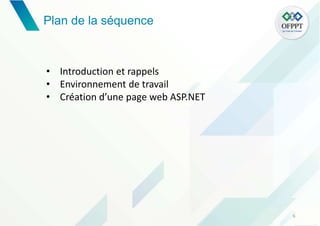 6
• Introduction et rappels
• Environnement de travail
• Création d’une page web ASP.NET
Plan de la séquence
 