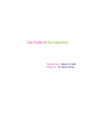 Les Fruits et les Légumes
Présenté par : Batoul A. Fadel
Dirigé par : Dr. Racha Ghosn
 