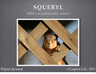 SQUERYL
              ORM ! "#$%&#"#!'() $(*%)




!"#$ %&'()*                         e-Legion Ltd., 2011
                                                      1
 