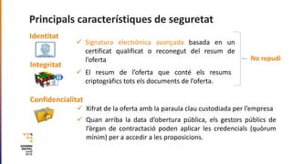 Identitat
ü Signatura electrònica avançada basada en un
certificat qualificat o reconegut del resum de
l’oferta
Integritat...
