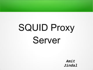 SQUID Proxy
Server
Amit
Jindal
 
