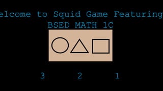 elcome to Squid Game Featuring
BSED MATH 1C
3 2 1
 