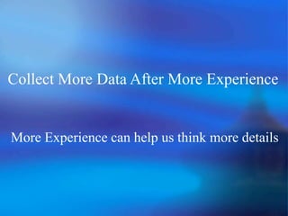 Collect More Data After More Experience
More Experience can help us think more details
 
