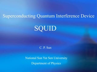 Superconducting Quantum Interference Device
SQUID
C. P. Sun
Department of Physics
National Sun Yat Sen University
 