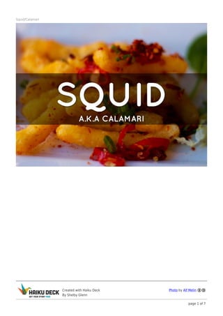 Squid/Calamari




                 Created with Haiku Deck   Photo by Alf Melin
                 By Shelby Glenn

                                                       page 1 of 7
 
