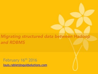 February 16th
2016
louis.rabiet@squidsolutions.com
Migrating structured data between Hadoop
and RDBMS
 