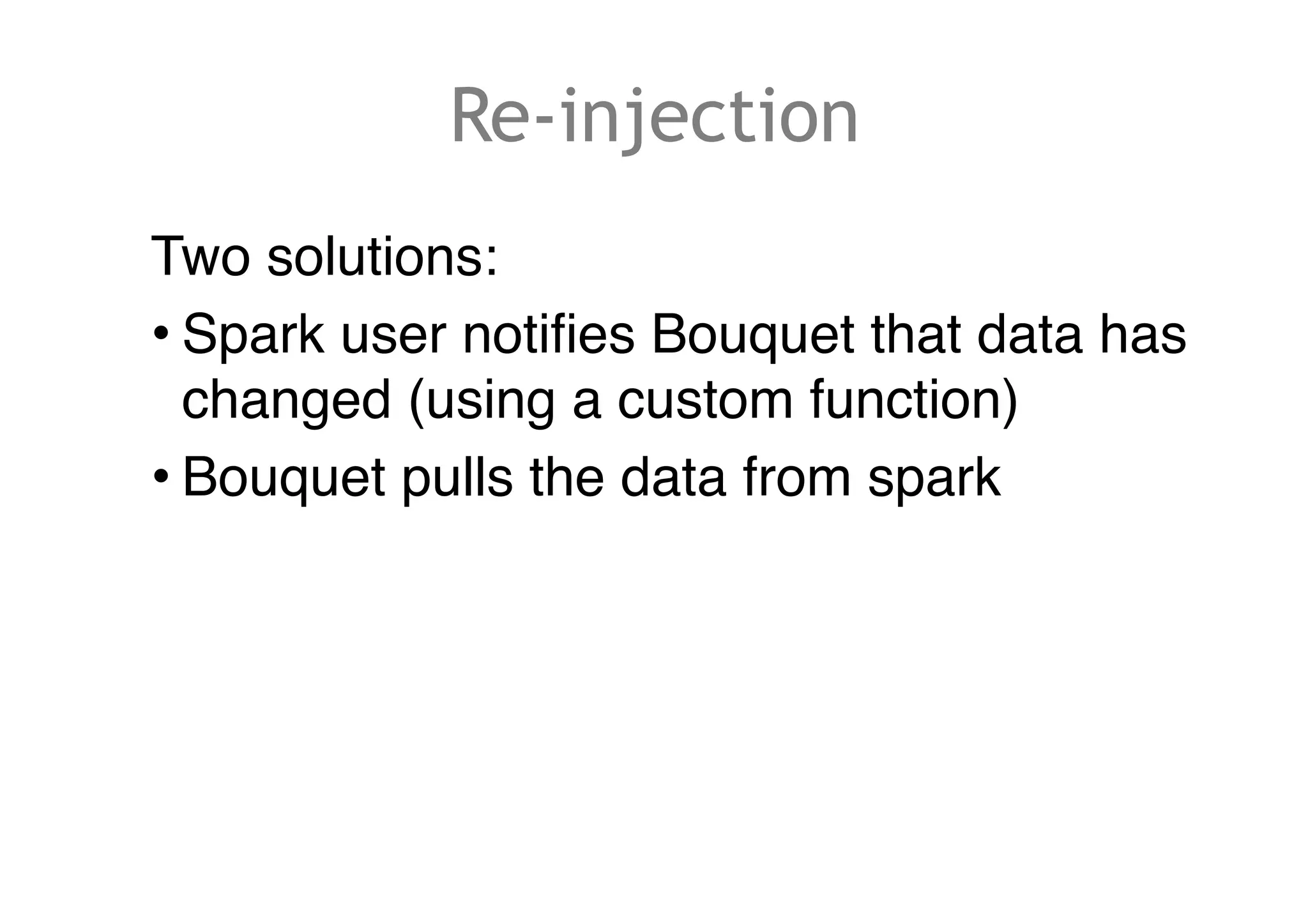 Re-injection
Two solutions:
• Spark user notifies Bouquet that data has
changed (using a custom function)
• Bouquet pulls the data from spark
 