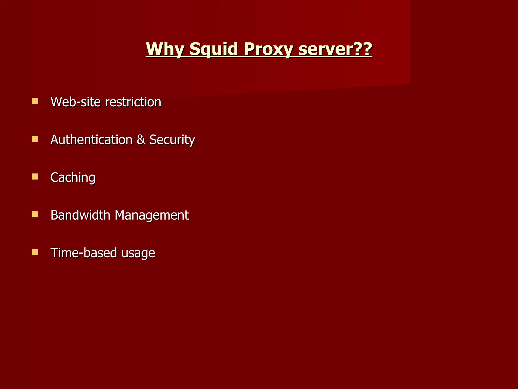 Why Squid Proxy server?? Web-site restriction Authentication & Security Caching Bandwidth Management Time-based usage 