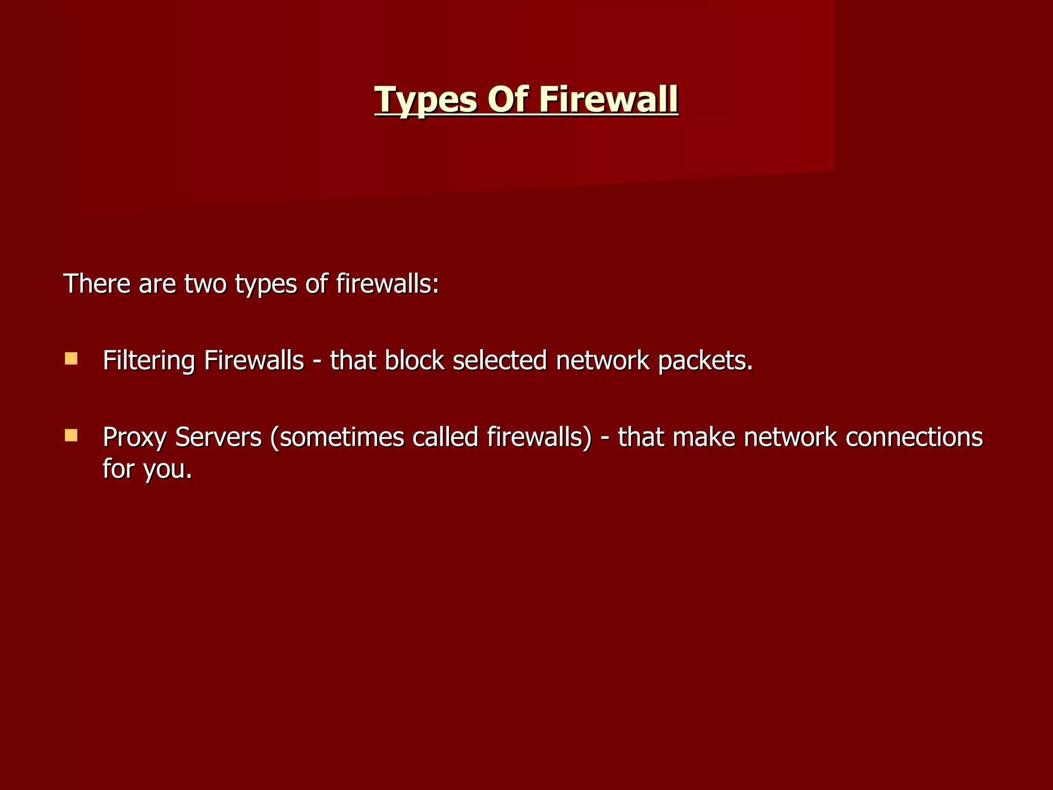 Types Of Firewall There are two types of firewalls: Filtering Firewalls - that block selected network packets.  Proxy Servers (sometimes called firewalls) - that make network connections for you.  