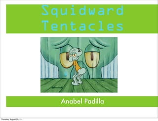 Squidward
Tentacles
Anabel Padilla
Thursday, August 29, 13
 