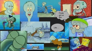 Life….
Finals
got us
like.
 