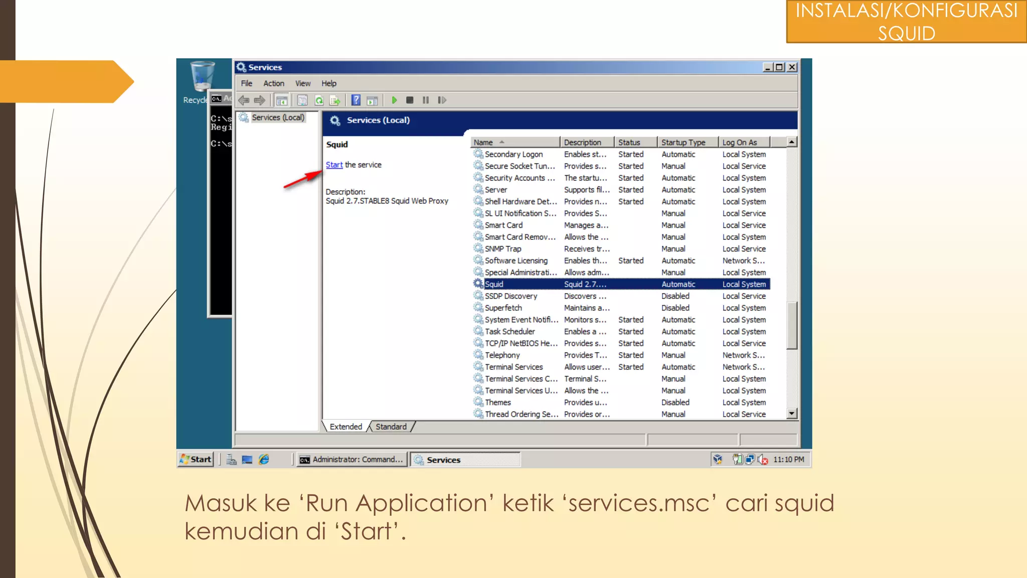 Masuk ke ‘Run Application’ ketik ‘services.msc’ cari squid
kemudian di ‘Start’.
INSTALASI/KONFIGURASI
SQUID
 