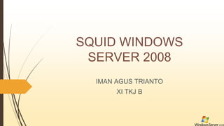 SQUID WINDOWS
SERVER 2008
IMAN AGUS TRIANTO
XI TKJ B
 