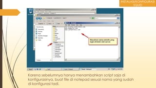 Karena sebelumnya hanya menambahkan script saja di
konfigurasinya, buat file di notepad sesuai nama yang sudah
di konfigurasi tadi.
INSTALASI/KONFIGURASI
SQUID
 