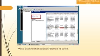 Maka akan terlihat bacaan ‘started’ di squid.
INSTALASI/KONFIGURASI
SQUID
 