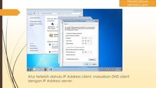 Atur terlebih dahulu IP Address client, masukkan DNS client
dengan IP Address server.
PENGECEKKAN
SERVER/CLIENT
 