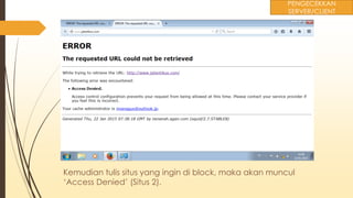 Kemudian tulis situs yang ingin di block, maka akan muncul
‘Access Denied’ (Situs 2).
PENGECEKKAN
SERVER/CLIENT
 