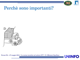 Forum PA – 27 maggio 2014 | Le norme tecniche nel settore ICT | D. (Mimmo) Squillace
Perchè sono importanti?
 
