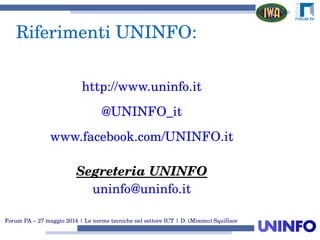 Forum PA – 27 maggio 2014 | Le norme tecniche nel settore ICT | D. (Mimmo) Squillace
http://www.uninfo.it
@UNINFO_it
www.facebook.com/UNINFO.it
Segreteria UNINFO
uninfo@uninfo.it
Riferimenti UNINFO:
 