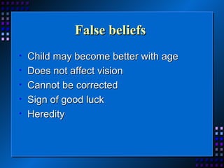 False beliefs   Child may become better with age Does not affect vision Cannot be corrected Sign of good luck Heredity  