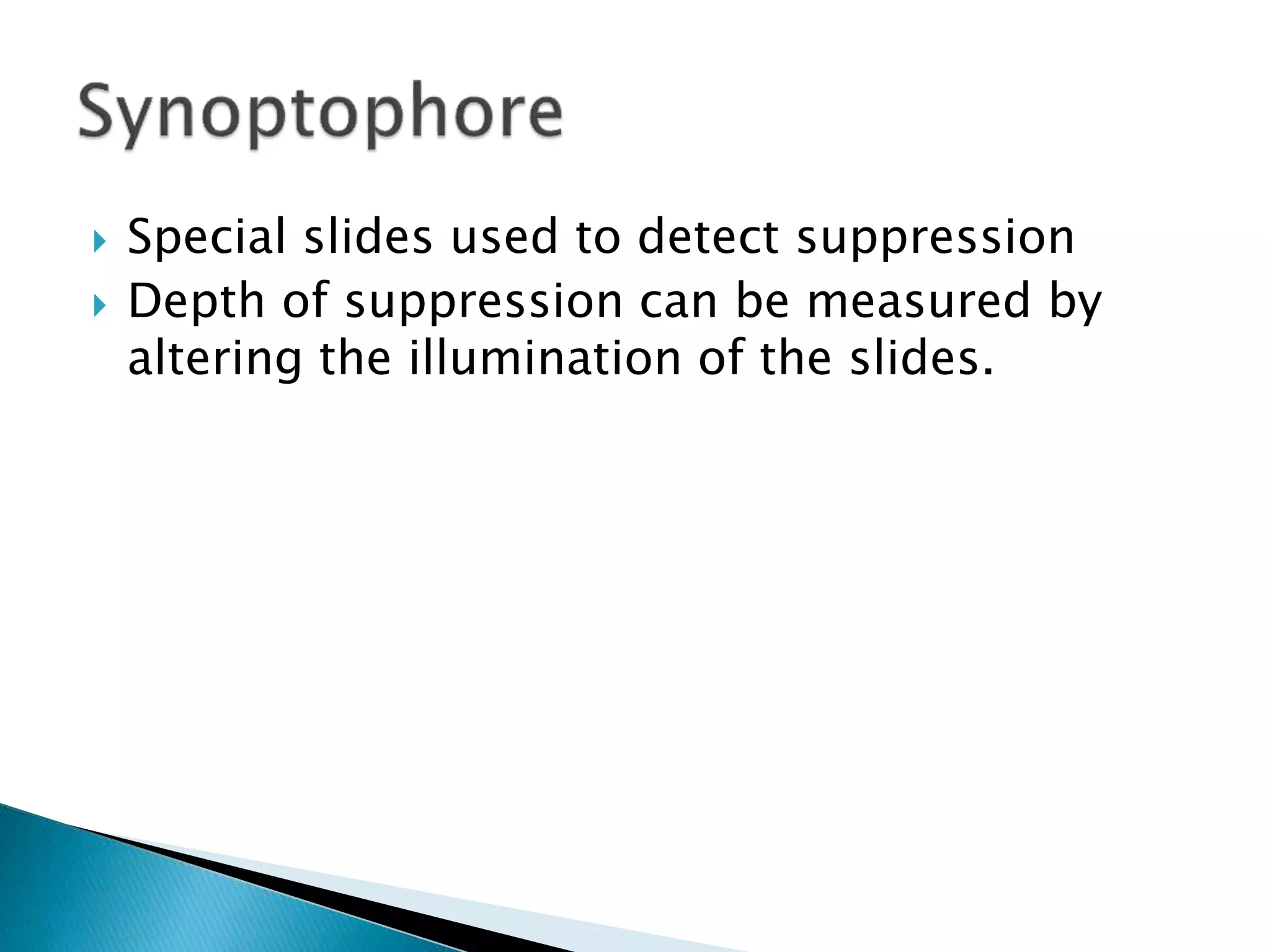  Special slides used to detect suppression
 Depth of suppression can be measured by
altering the illumination of the slides.
 