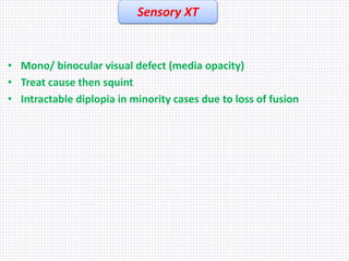 • Mono/ binocular visual defect (media opacity)
• Treat cause then squint
• Intractable diplopia in minority cases due to ...