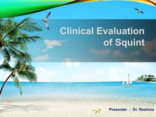 Presenter : Dr. Reshma
Clinical Evaluation
of Squint
 