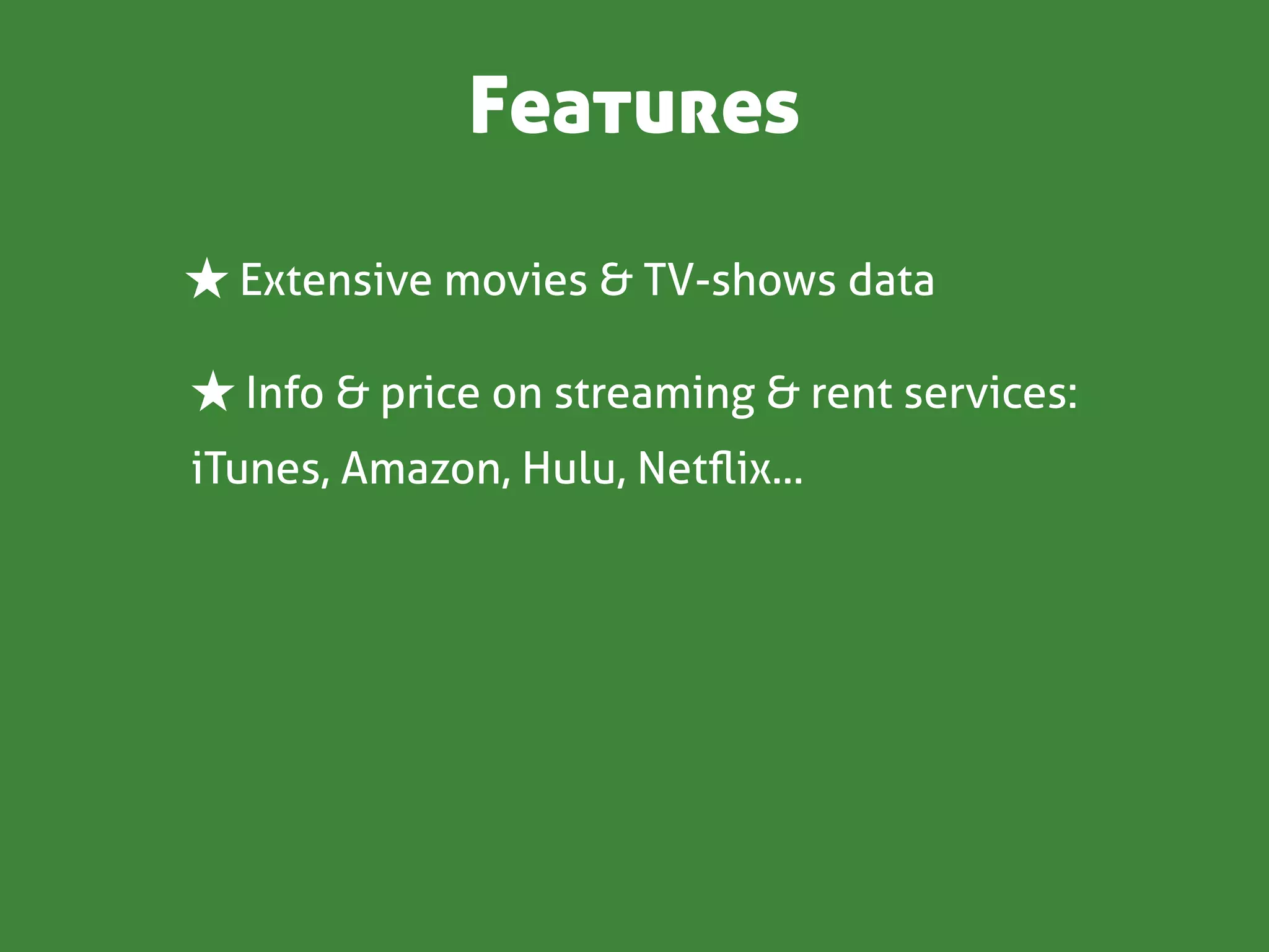 Features

★ Extensive movies & TV-shows data

★ Info & price on streaming & rent services:
iTunes, Amazon, Hulu, Netﬂix...
 