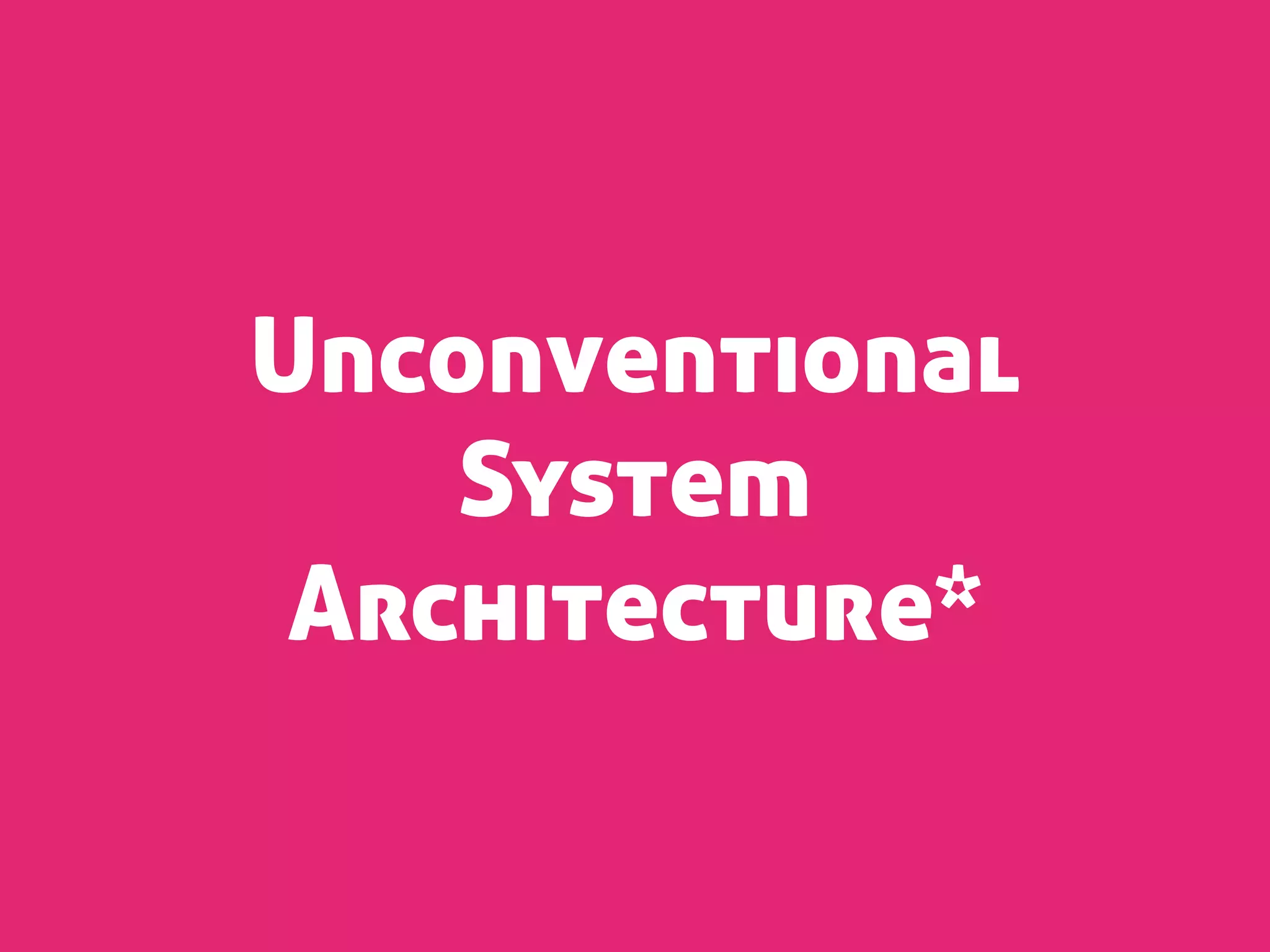 Unconventional
    System
 Architecture*
 